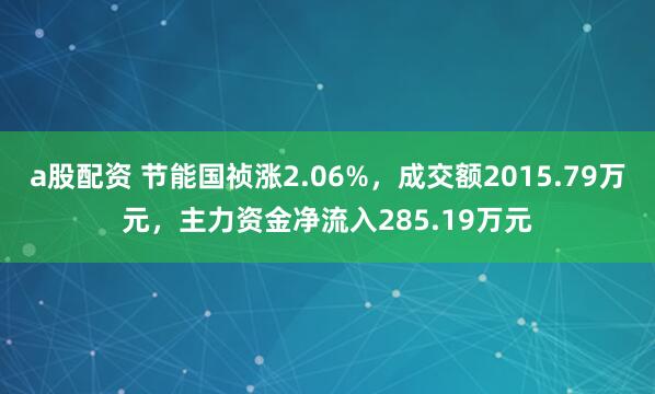 a股配资 节能国祯涨2.06%，成交额2015.79万元，主力资金净流入285.19万元